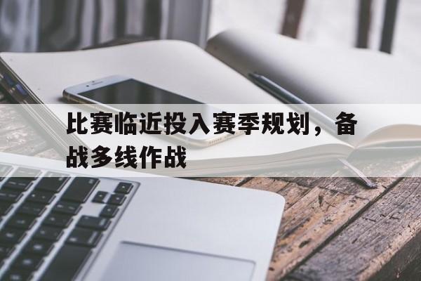 比赛临近投入赛季规划，备战多线作战